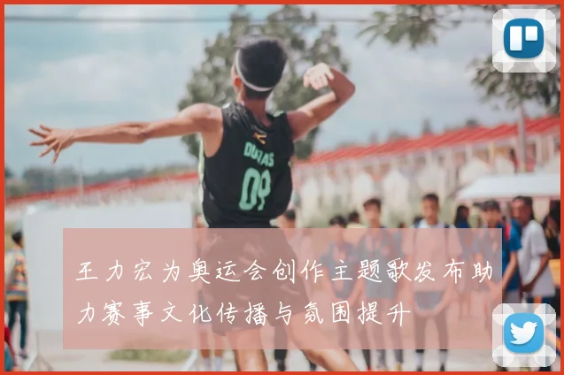 王力宏为奥运会创作主题歌发布助力赛事文化传播与氛围提升