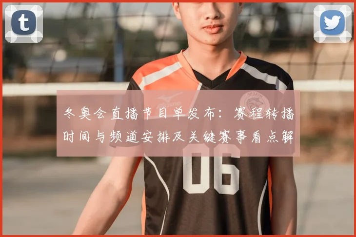 冬奥会直播节目单发布：赛程转播时间与频道安排及关键赛事看点解析