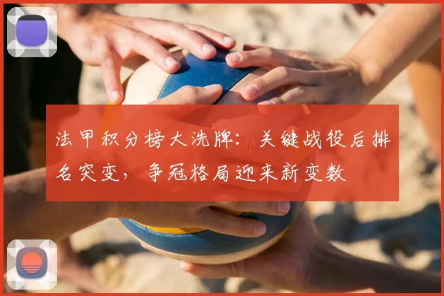 法甲积分榜大洗牌:关键战役后排名突变,争冠格局迎来新变数