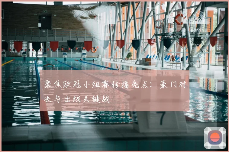 聚焦欧冠小组赛转播亮点：豪门对决与出线关键战