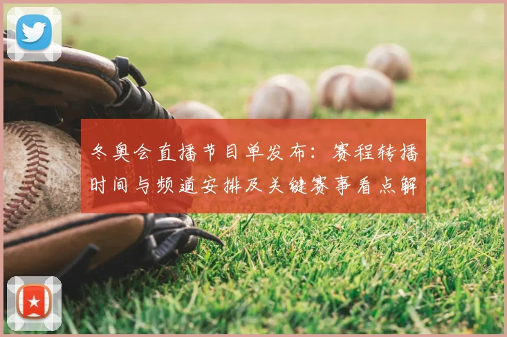冬奥会直播节目单发布：赛程转播时间与频道安排及关键赛事看点解析