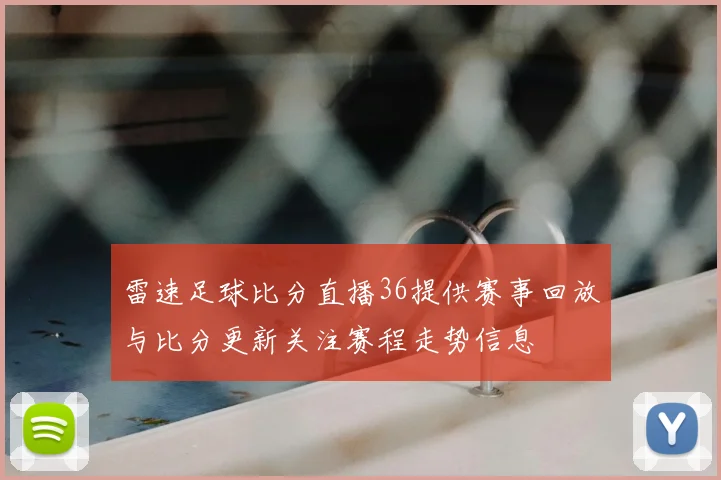 雷速足球比分直播36提供赛事回放与比分更新关注赛程走势信息