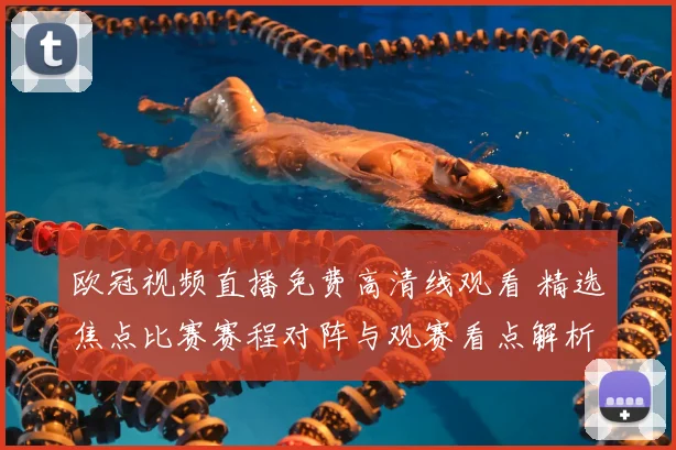 欧冠视频直播免费高清线观看 精选焦点比赛赛程对阵与观赛看点解析