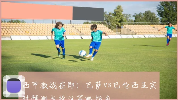 西甲激战在即：巴萨vs巴伦西亚实时预测与投注策略指南
