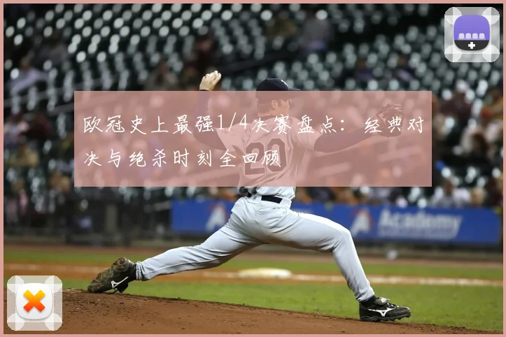 欧冠史上最强1/4决赛盘点：经典对决与绝杀时刻全回顾