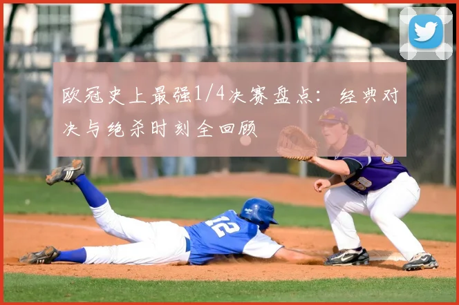 欧冠史上最强1/4决赛盘点：经典对决与绝杀时刻全回顾