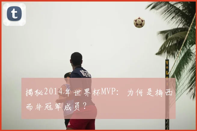 揭秘2014年世界杯MVP：为何是梅西而非冠军成员？