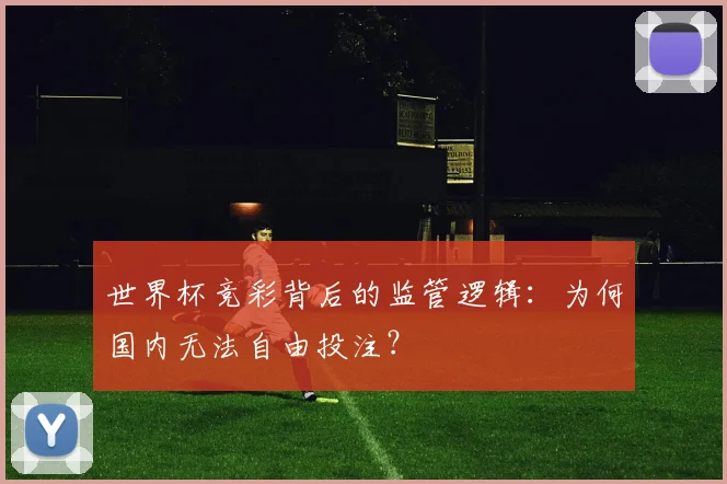 世界杯竞彩背后的监管逻辑：为何国内无法自由投注？