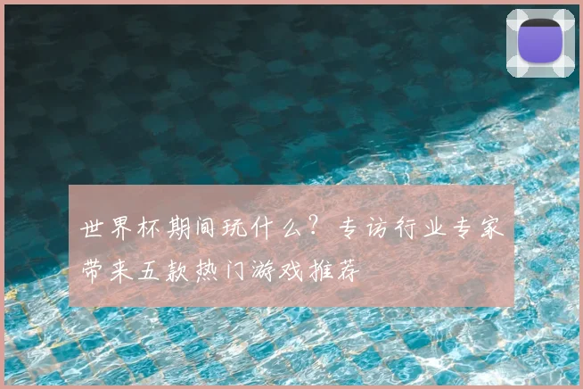 世界杯期间玩什么?专访行业专家带来五款热门游戏推荐