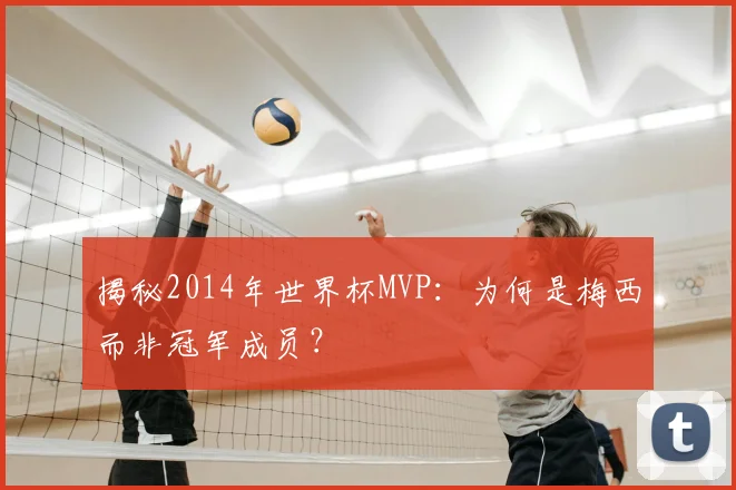 揭秘2014年世界杯MVP：为何是梅西而非冠军成员？