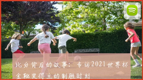 比分背后的故事:专访2021世界杯金靴奖得主的制胜时刻