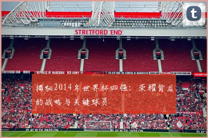 揭秘2014年世界杯四强：荣耀背后的战略与关键球员