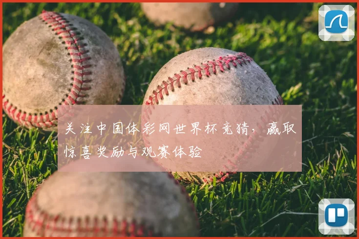 关注中国体彩网世界杯竞猜，赢取惊喜奖励与观赛体验