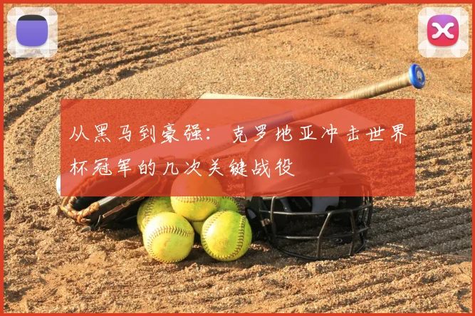 从黑马到豪强:克罗地亚冲击世界杯冠军的几次关键战役