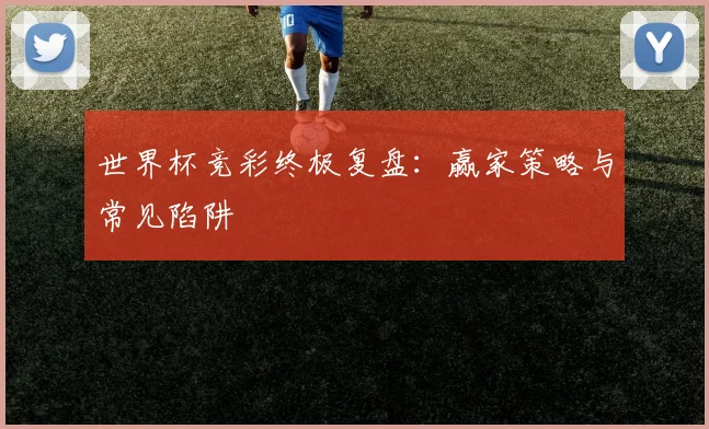 世界杯竞彩终极复盘：赢家策略与常见陷阱