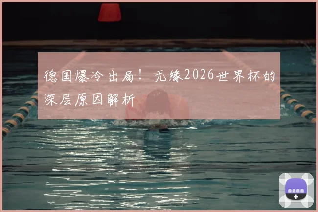 德国爆冷出局!无缘2026世界杯的深层原因解析